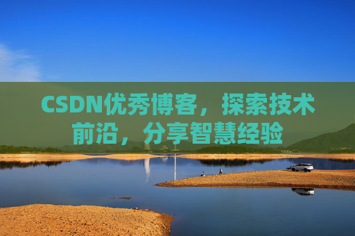 CSDN优秀博客,探索技术前沿,分享智慧经验